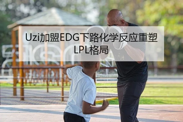 Uzi加盟EDG下路化学反应重塑LPL格局